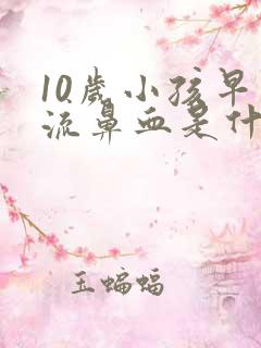 10岁小孩早上流鼻血是什么原因