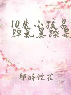 10岁小孩易怒脾气暴躁是怎么回事