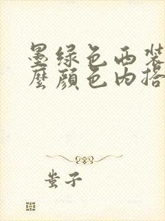 墨绿色西装配什么颜色内搭