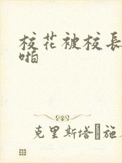 校花被校长啪啪啪