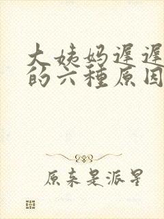 大姨妈迟迟不走的六种原因