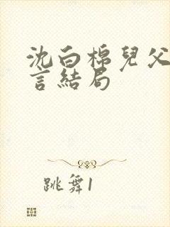 沈白棉儿父女古言结局