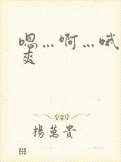 嗯…啊…哦…好爽