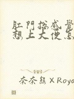 肛门总感觉下坠想上大便怎么回事