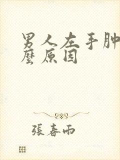 男人左手肿是什么原因