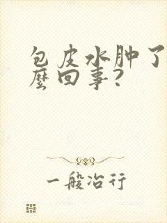 包皮水肿了是怎么回事?