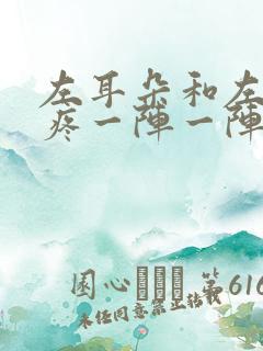 左耳朵和左边头疼一阵一阵的疼是什么原因