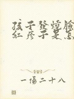 孩子发烧脸上出红疹子是怎么回事