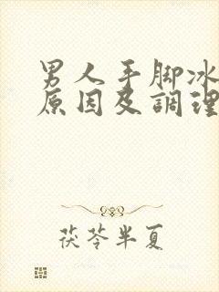 男人手脚冰凉的原因及调理