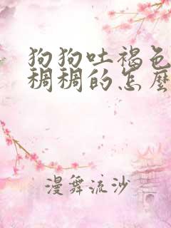 狗狗吐褐色液体稠稠的怎么办