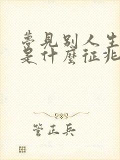 梦见别人生小孩是什么征兆周公解梦