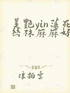 美艳yin荡死丝袜麻麻好紧小说