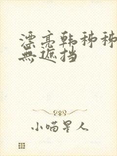 漂亮韩秭秭韩漫无遮挡