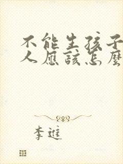 不能生孩子的女人应该怎么办