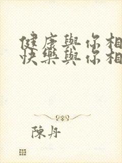 健康与你相伴,快乐与你相随,幸福相