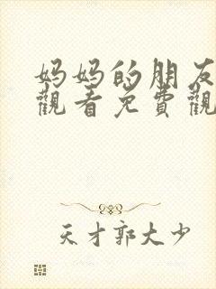 妈妈的朋友在线观看免费观看免费