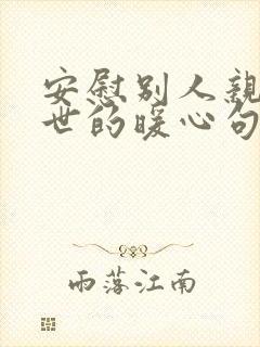 安慰别人亲人离世的暖心句子