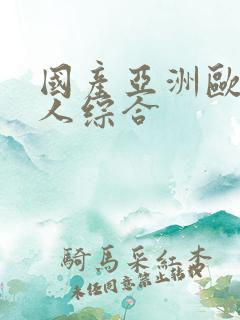 国产亚洲欧美成人综合