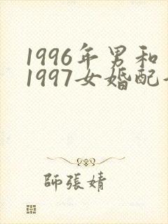 1996年男和1997女婚配好吗