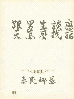 跟男生谈恋爱聊天怎么找话题