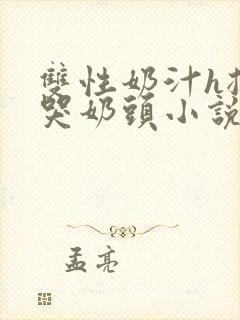 双性奶汁h揉捏哭奶头小说