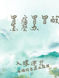 胃痛胃冒酸胃胀怎么办