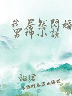 我居然闪婚禁欲男神小说