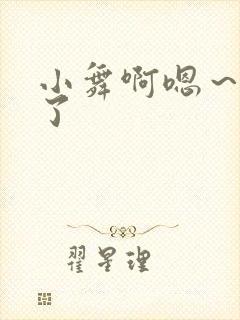 小舞啊嗯~进来了