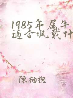 1985年属牛适合佩戴什么饰品