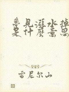 梦见涨水掉水里是什么意思