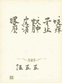 眼皮蚊子咬了怎么消肿止痒最快