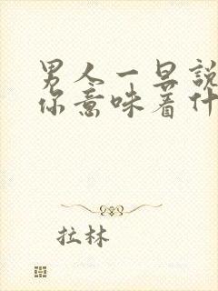 男人一旦说在乎你意味着什么