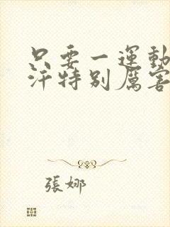 只要一运动就出汗特别厉害