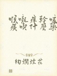 喉咙痒干咳有黄痰吃什么药