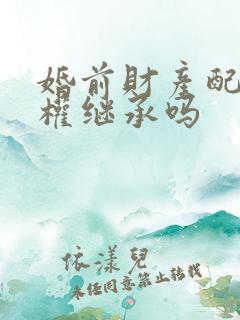 婚前财产配偶有权继承吗