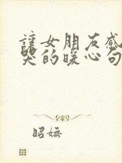 让女朋友感动到哭的暖心句子