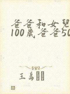 爸爸和女儿一共100岁爸爸50岁女儿多少岁