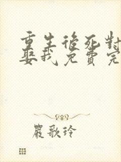 重生后死对头要娶我免费完整版