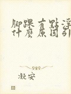 脚踝有点浮肿是什么原因引起的