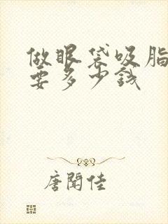 做眼袋吸脂手术要多少钱