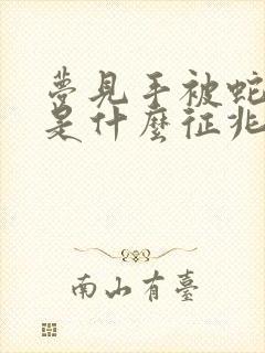 梦见手被蛇咬了是什么征兆周公解梦