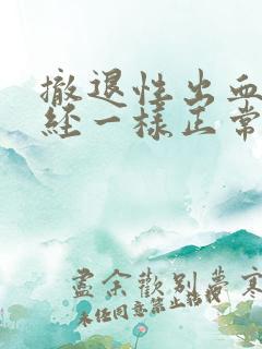 撤退性出血像月经一样正常吗