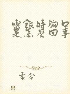 吃饭时胸口闷堵是怎么回事