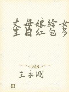 丈母娘给女婿发生日红包多少合适