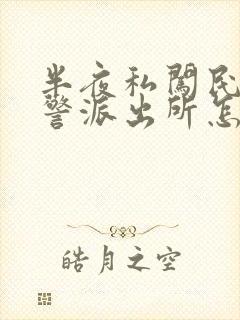 半夜私闯民宅报警派出所怎么处理?