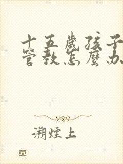 十五岁孩子叛逆管教怎么办更有效