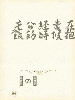 老公经常在我做饭的时候抱我