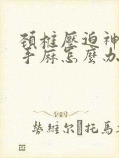 颈椎压迫神引起手麻怎么办