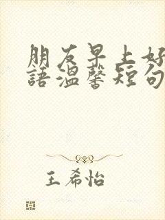 朋友早上好问候语温馨短句