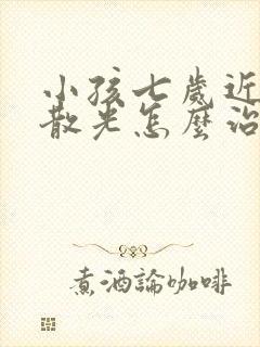 小孩七岁近视加散光怎么治疗